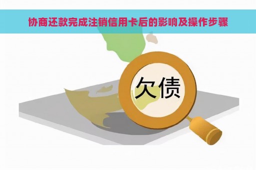 协商还款完成注销信用卡后的影响及操作步骤