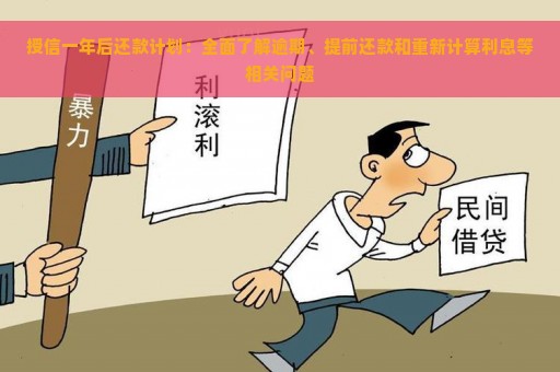 授信一年后还款计划：全面了解逾期、提前还款和重新计算利息等相关问题