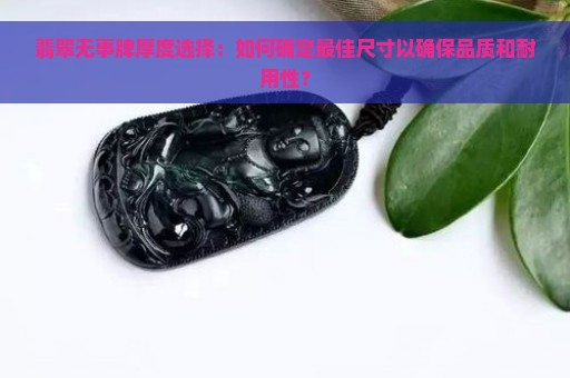 翡翠无事牌厚度选择：如何确定最佳尺寸以确保品质和耐用性？