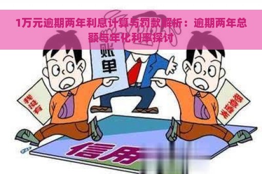 1万元逾期两年利息计算与罚款解析：逾期两年总额与年化利率探讨