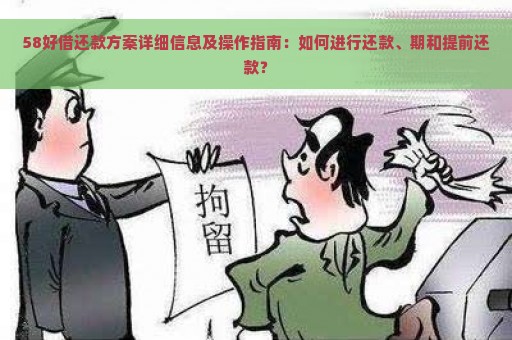 58好借还款方案详细信息及操作指南：如何进行还款、期和提前还款？