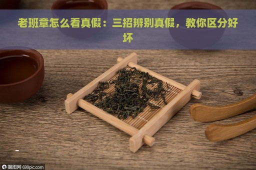 老班章怎么看真假：三招辨别真假，教你区分好坏