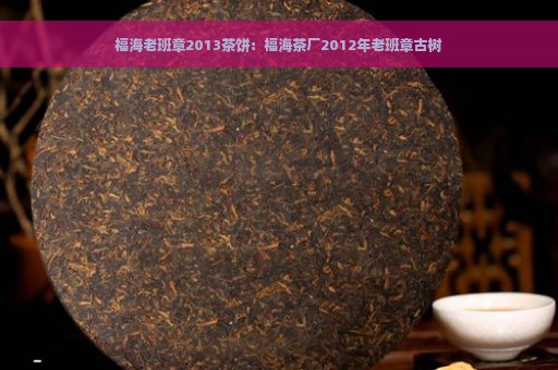 福海老班章2013茶饼：福海茶厂2012年老班章古树