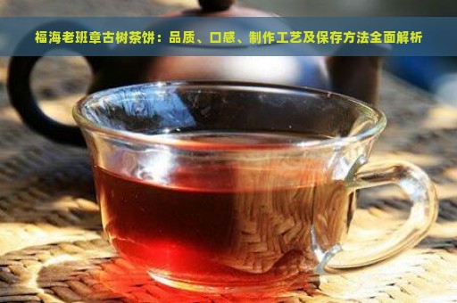 福海老班章古树茶饼：品质、口感、制作工艺及保存方法全面解析