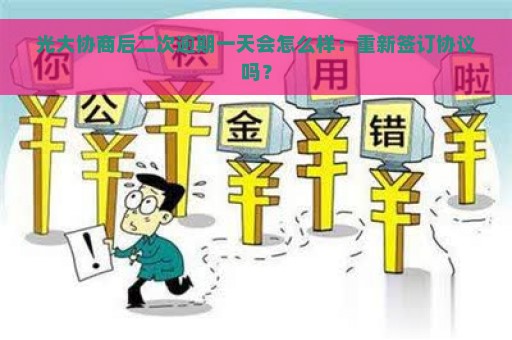 光大协商后二次逾期一天会怎么样：重新签订协议吗？