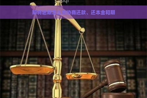 即将逾期怎么去协商还款、还本金和期