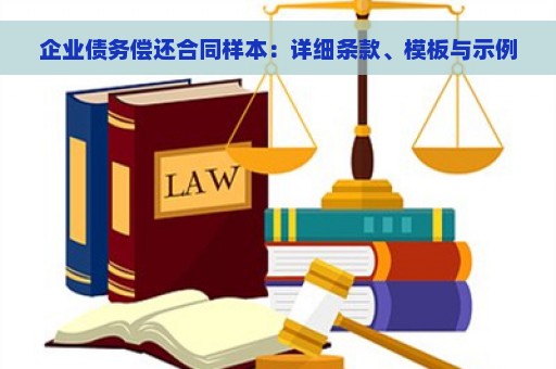 企业债务偿还合同样本：详细条款、模板与示例