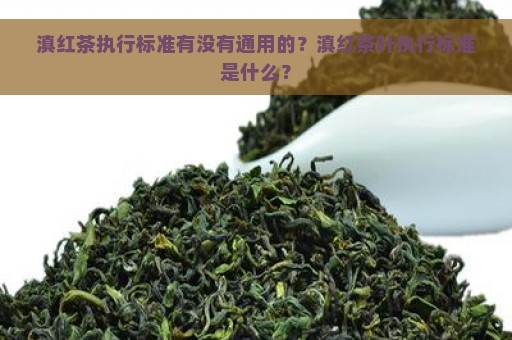 滇红茶执行标准有没有通用的？滇红茶叶执行标准是什么？