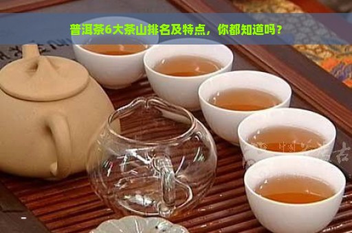 普洱茶6大茶山排名及特点，你都知道吗？