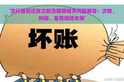 '交行提前还款次数及期限相关问题解答：次数、时间、是否缩短年限'