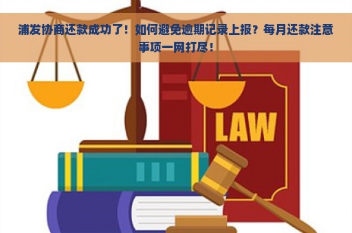 浦发协商还款成功了！如何避免逾期记录上报？每月还款注意事项一网打尽！