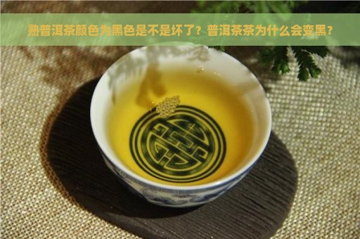 熟普洱茶颜色为黑色是不是坏了？普洱茶茶为什么会变黑？