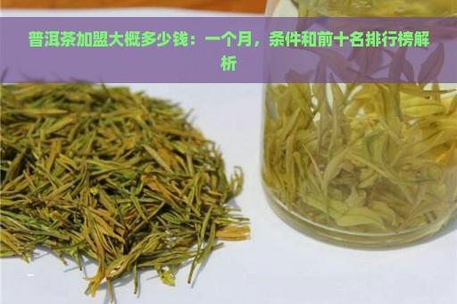 普洱茶加盟大概多少钱：一个月，条件和前十名排行榜解析