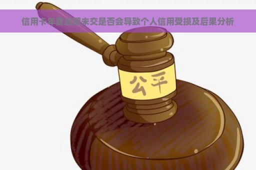 信用卡年费逾期未交是否会导致个人信用受损及后果分析