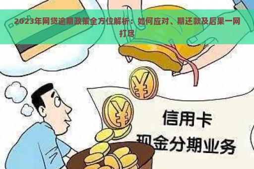 2023年网贷逾期政策全方位解析：如何应对、期还款及后果一网打尽