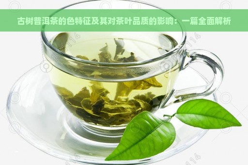 古树普洱茶的色特征及其对茶叶品质的影响：一篇全面解析