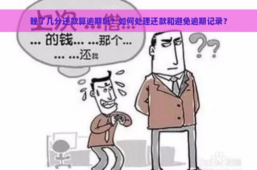 晚了几分还款算逾期吗？如何处理还款和避免逾期记录？