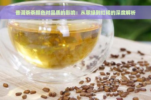 普洱茶茶颜色对品质的影响：从翠绿到红褐的深度解析