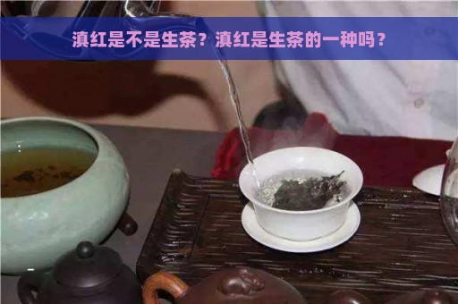 滇红是不是生茶？滇红是生茶的一种吗？