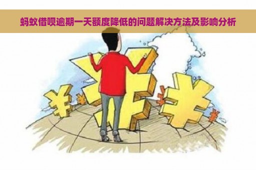 蚂蚁借呗逾期一天额度降低的问题解决方法及影响分析