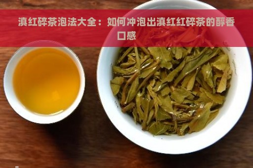 滇红碎茶泡法大全：如何冲泡出滇红红碎茶的醇香口感