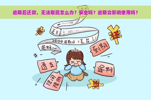 逾期后还款，无法取现怎么办？安全吗？逾期会影响使用吗？