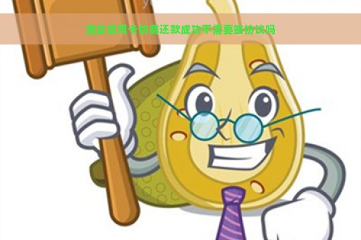 浦发信用卡协商还款成功不需要签协议吗