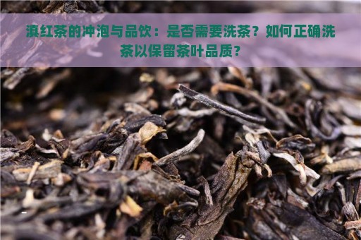 滇红茶的冲泡与品饮：是否需要洗茶？如何正确洗茶以保留茶叶品质？