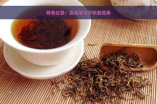 特色红茶：品味浓与平的新视角