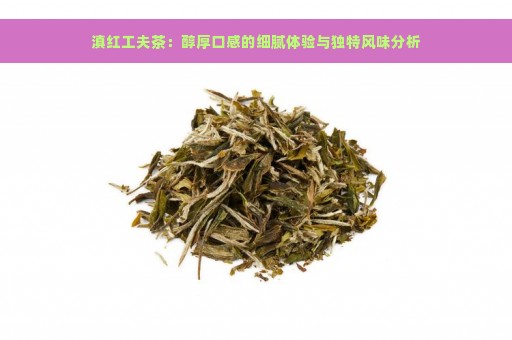 滇红工夫茶：醇厚口感的细腻体验与独特风味分析