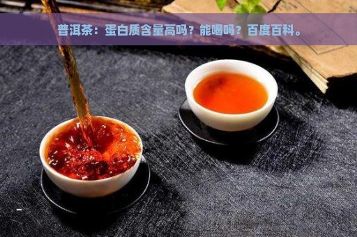 普洱茶：蛋白质含量高吗？能喝吗？百度百科。