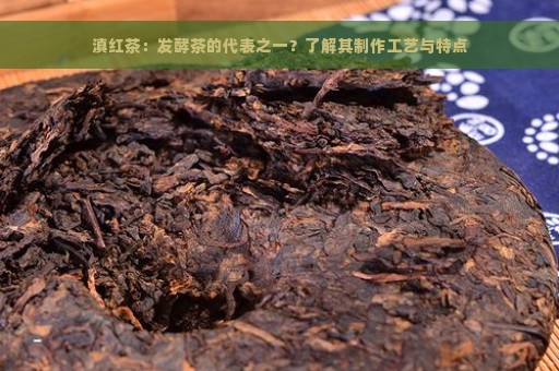 滇红茶：发酵茶的代表之一？了解其制作工艺与特点