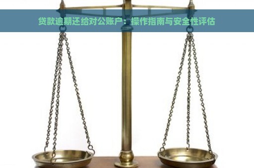 贷款逾期还给对公账户：操作指南与安全性评估