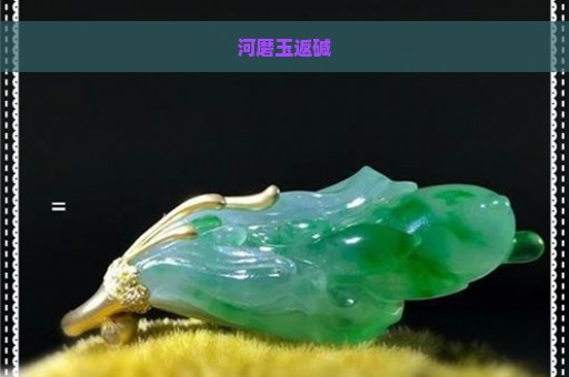 河磨玉返碱