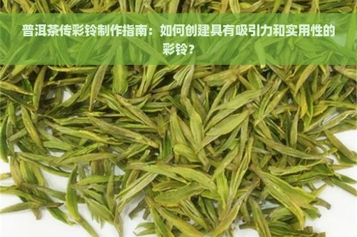 普洱茶传彩铃制作指南：如何创建具有吸引力和实用性的彩铃？