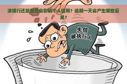 波银行还款是否会影响个人信用？逾期一天会产生哪些后果？