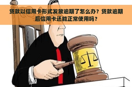 贷款以信用卡形式发放逾期了怎么办？贷款逾期后信用卡还能正常使用吗？