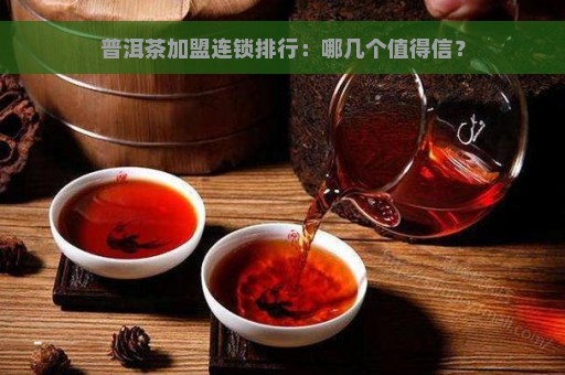 普洱茶加盟连锁排行：哪几个值得信？