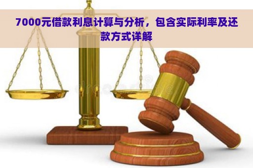 7000元借款利息计算与分析，包含实际利率及还款方式详解