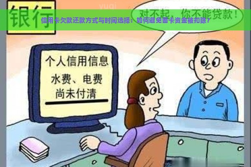 信用卡欠款还款方式与时间选择：如何避免蓄卡资金被扣除？