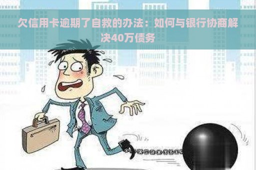 欠信用卡逾期了自救的办法：如何与银行协商解决40万债务