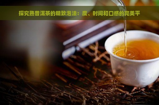 探究熟普洱茶的精致泡法：度、时间和口感的完美平