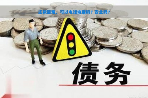 还款困难，可以电话协商吗？安全吗？