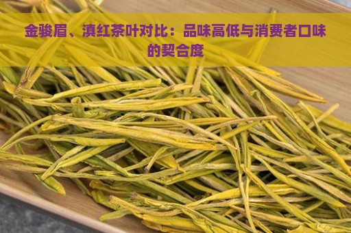 金骏眉、滇红茶叶对比：品味高低与消费者口味的契合度