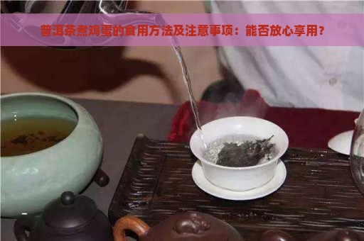 普洱茶煮鸡蛋的食用方法及注意事项：能否放心享用？