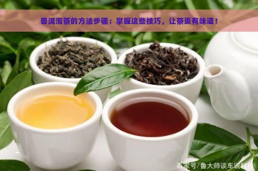 普洱泡茶的方法步骤：掌握这些技巧，让茶更有味道！