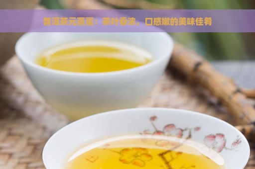 普洱茶元蒸蛋：茶叶香浓，口感嫩的美味佳肴