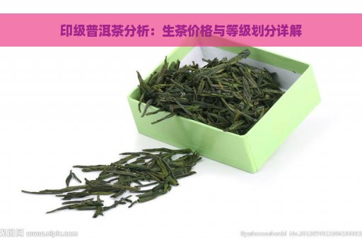 印级普洱茶分析：生茶价格与等级划分详解