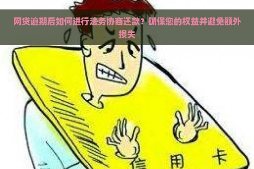 网贷逾期后如何进行法务协商还款？确保您的权益并避免额外损失