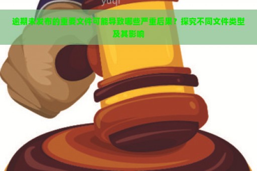 逾期未发布的重要文件可能导致哪些严重后果？探究不同文件类型及其影响